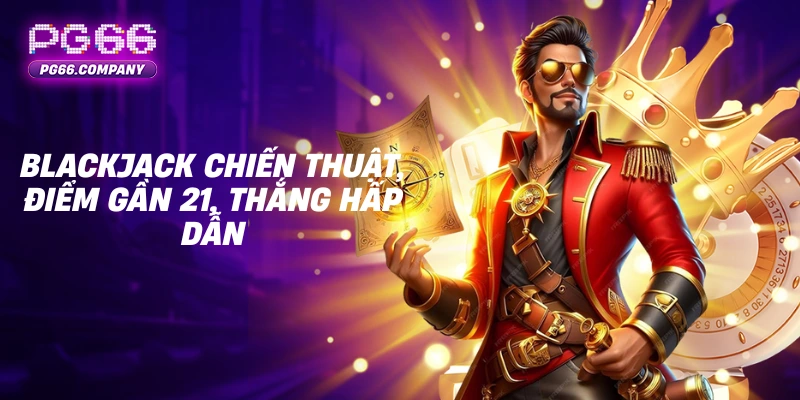 SÒNG BÀI 2 Blackjack PG66 chiến thuật, điểm gần 21, thắng hấp dẫn