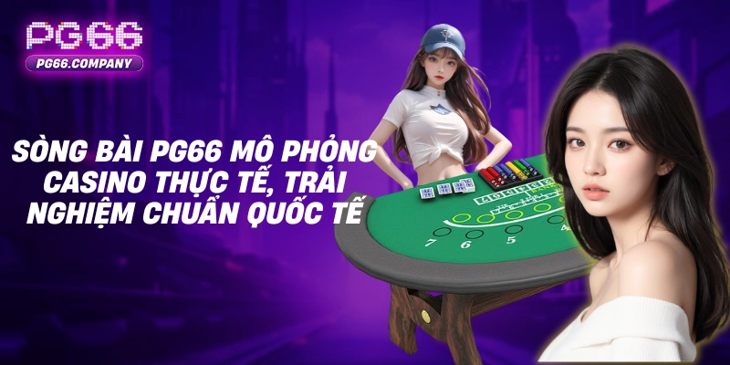 SÒNG BÀI 1 Sòng bài PG66 mô phỏng casino thực tế, trải nghiệm chuẩn quốc tế