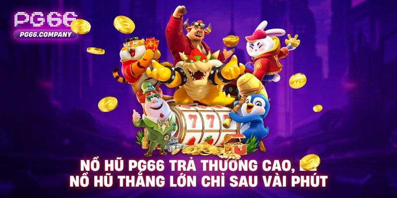 NỔ HŨ 2 Nổ hũ PG66 trả thưởng cao, dễ nổ hũ thắng lớn chỉ sau vài phút